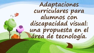 Adaptaciones
curriculares para
alumnos con
discapacidad visual:
una propuesta en el
área de tecnología.
 