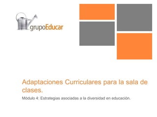 Adaptaciones Curriculares para la sala de
clases.
Módulo 4: Estrategias asociadas a la diversidad en educación.
 
