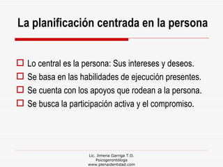 Lic. Jimena Garriga T.O. Psicogerontóloga www.plenaidentidad.com <ul><li>Lo central es la persona: Sus intereses y deseos....