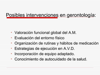 Posibles intervenciones en gerontología: <ul><li>Valoración funcional global del A.M. </li></ul><ul><li>Evaluación del ent...