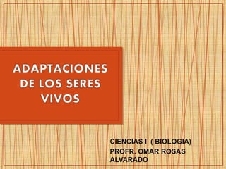 CIENCIAS I ( BIOLOGIA)
PROFR. OMAR ROSAS
ALVARADO
 