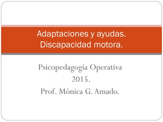 Psicopedagogía Operativa
2015.
Prof. Mónica G.Amado.
Adaptaciones y ayudas.
Discapacidad motora.
 