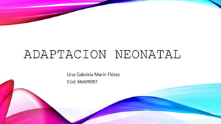 ADAPTACION NEONATAL
Lina Gabriela Marín Flórez
Cod: 66409087
 