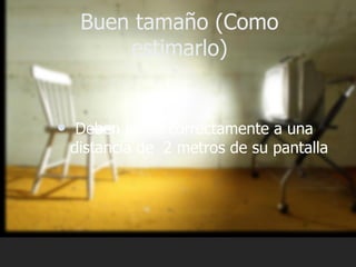 Buen tamaño (Como
         estimarlo)


    Deben leerlo correctamente a una
    distancia de 2 metros de su pantalla
 