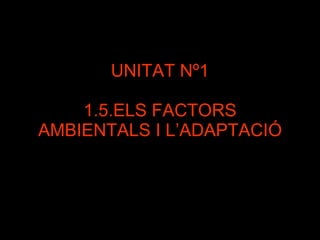 UNITAT Nº1 1.5.ELS FACTORS AMBIENTALS I L’ADAPTACIÓ 