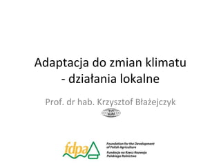 Adaptacja do zmian klimatu
- działania lokalne
Prof. dr hab. Krzysztof Błażejczyk
 