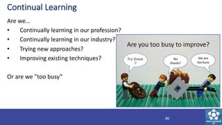 Continual Learning
Are we…
• Continually learning in our profession?
• Continually learning in our industry?
• Trying new ...
