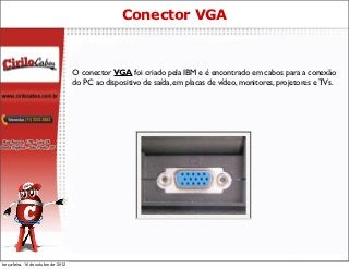 Conector VGA



                                     O conector VGA foi criado pela IBM e é encontrado em cabos para a conexão
                                     do PC ao dispositivo de saída, em placas de vídeo, monitores, projetores e TVs.




terça-feira, 16 de outubro de 2012
 