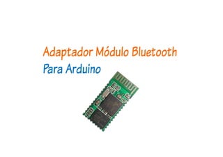 Adaptador Módulo Bluetooth
Para Arduino
 
