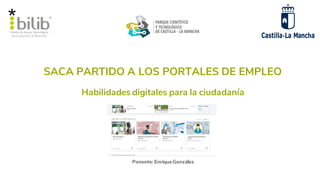 SACA PARTIDO A LOS PORTALES DE EMPLEO
Ponente: EnriqueGonzález
Habilidades digitales para la ciudadanía
 