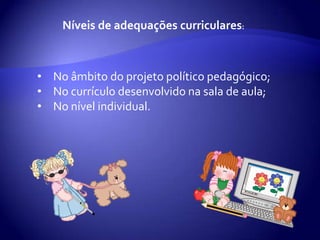 A avaliação da aprendizagem do aluno também deve ser realizada pela equipe pedagógica da escola.Adequações organizativas têm um caráter facilitador do processo educativo e dizem respeito: Ao tipo de agrupamento de alunos;