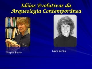 Idéias Evolutivas da
    Arqueologia Contemporânea




                  Laura Betzig
Virginia Butler
 