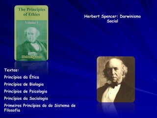 Herbert Spencer: Darwinismo
                                                  Social




Textos:
Princípios da Ética
Princípios de Biologia
Princípios de Psicologia
Princípios da Sociologia
Primeiros Princípios do do Sistema de
Filosofia
 