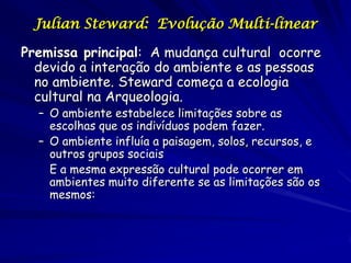 Julian Steward: Evolução Multi-linear

Premissa principal: A mudança cultural ocorre
  devido a interação do ambiente e as...