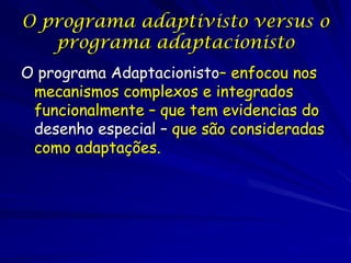 O programa adaptivisto versus o
   programa adaptacionisto
O programa Adaptacionisto– enfocou nos
 mecanismos complexos e ...