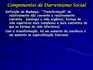 Componentes de Darwinismo Social
Definição de Mudança: “Transformação” de
  relativamente não coerente a relativamente
  c...
