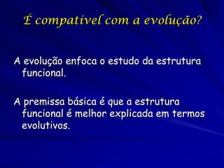 É compatível com a evolução?


A evolução enfoca o estudo da estrutura
 funcional.

A premissa básica é que a estrutura
 f...