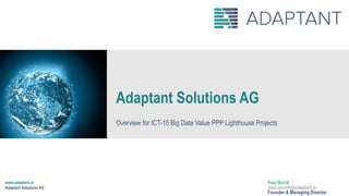 www.adaptant.io
Adaptant Solutions AG
Paul Mundt
paul.mundt@adaptant.io
Founder & Managing Director
Adaptant Solutions AG
Overview for ICT-15 Big Data Value PPP Lighthouse Projects
 