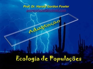 Prof. Dr. Harold Gordon Fowler
    popecologia@hotmail.com




Ecologia de Populações
 