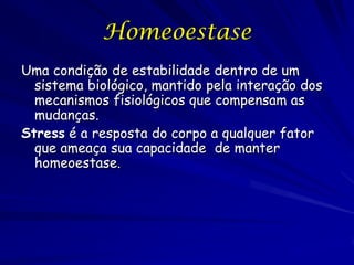 Homeoestase
Uma condição de estabilidade dentro de um
  sistema biológico, mantido pela interação dos
  mecanismos fisioló...