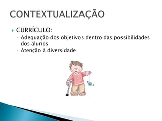 CURRÍCULO:Adequação dos objetivos dentro das possibilidades dos alunosAtenção à diversidadeCONTEXTUALIZAÇÃO