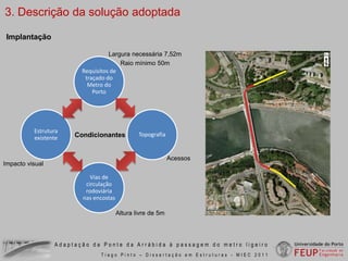 Configuração actual2. Concepção de soluçõesConfiguração 2 vias de metro + 2x2 vias rodoviáriasConfiguração 1 via de metro + 3x3 vias rodoviáriasAdaptação da Ponte da Arrábida à passagem do metro ligeiroTiago Pinto – Dissertação em Estruturas - MIEC 2011