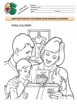 Escola: _________________________________________
                 Professor (a): ____________________________________
                 Aluno (a): _______________________________________
                 Série: ____________________ Turma: _______________



ADAPTAÇÃO ESCOLAR POR SIMONE HELEN DRUMOND ISCHKANIAN


PARA COLORIR!
 