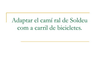 Adaptar el camí ral de Soldeu com a carril de bicicletes. 