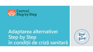 Adaptarea alternativei
Step by Step
în condiții de criză sanitară
 
