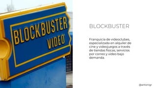 BLOCKBUSTER
Franquicia de videoclubes,
especializada en alquiler de
cine y videojuegos a través
de tiendas físicas, servicios
por correo y video bajo
demanda.
@antonigr
 