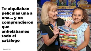 Te alquilaban
películas una a
una… y no
comprendieron
que
anhelábamos
todo el
catálogo
@antonigr
 