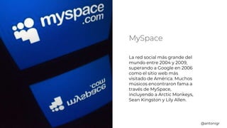 MySpace
La red social más grande del
mundo entre 2004 y 2009,
superando a Google en 2006
como el sitio web más
visitado de...