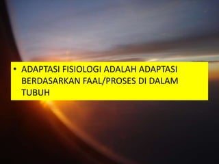• ADAPTASI FISIOLOGI ADALAH ADAPTASI
  BERDASARKAN FAAL/PROSES DI DALAM
  TUBUH
 