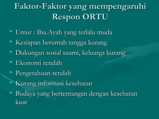 Faktor-Faktor yang mempengaruhi Respon ORTU Umur : Ibu.Ayah yang terlalu muda Kesiapan berumah tangga kurang Dukungan sosial suami, keluarga kurang  Ekonomi rendah Pengetahuan rendah Kurang informasi kesehatan Budaya yang bertentangan dengan kesehatan kuat 