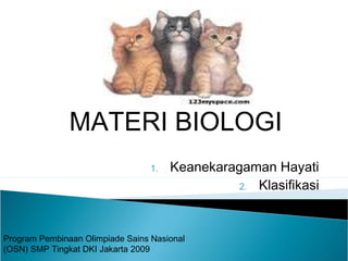MATERI BIOLOGI
Program Pembinaan Olimpiade Sains Nasional
(OSN) SMP Tingkat DKI Jakarta 2009
1. Keanekaragaman Hayati
2. Klasifikasi
 