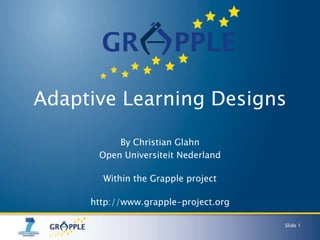 Adaptive Learning Designs

          By Christian Glahn
      Open Universiteit Nederland

       Within the Grapple project

     http://www.grapple-project.org

                                      Slide 1
 