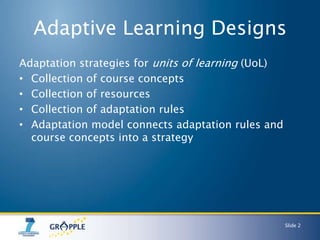 Adaptive Learning Designs
Adaptation strategies for units of learning (UoL)
• Collection of course concepts
• Collection o...