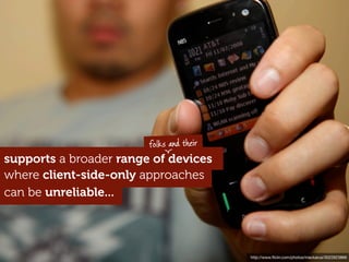 folks and their
supports a broader range of devices
where client-side-only approaches
can be unreliable...




                                          http://www.ﬂickr.com/photos/mackarus/3022623866
 