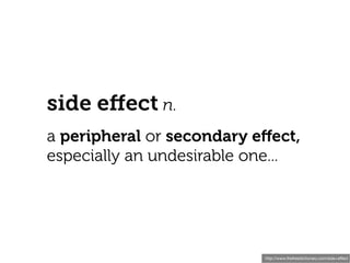 side eﬀect n.
a peripheral or secondary eﬀect,
especially an undesirable one...




                           http://www.thefreedictionary.com/side+effect
 