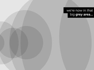 we're now in that
 big grey area...
 