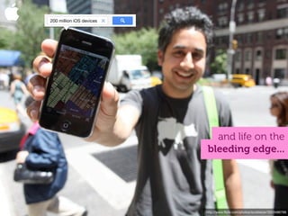 200 million iOS devices




                            and life on the
                          bleeding edge...




                          http://www.ﬂickr.com/photos/scobleizer/3553486766
 