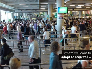 where we learn to
adapt as required...


   http://www.ﬂickr.com/photos/kalleboo/3536493996
 