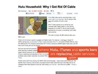 where Hulu, iTunes and sports bars
      are replacing cable services...
                               expensive




           http://www.businessinsider.com/2008/3/hulu-household-why-i-got-rid-of-cable
 