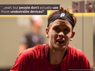 "...yeah, but people don't actually use
those undesirable devices?"




                                          http://www.ﬂickr.com/photos/misterian/4084280385
 
