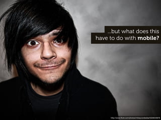 ...but what does this
have to do with mobile?




     http://www.ﬂickr.com/photos/mikeycordedda/5328343979
 