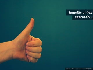 beneﬁts of this
       approach...




http://www.ﬂickr.com/photos/sarahreido/3120877348
 
