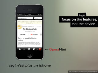 known
                              focus on the features,
                                    not the device...




                        OperaMini



ceçi n'est plus un iphone
                                    http://www.ﬂickr.com/photos/jane_garratt/5377694159
 