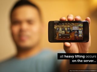 all heavy lifting occurs
        on the server...

      http://www.ﬂickr.com/photos/mackarus/4289960218
 