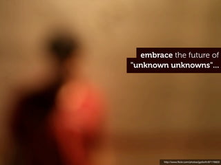 embrace the future of
"unknown unknowns"...




        http://www.ﬂickr.com/photos/jgoforth/87176920
 
