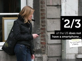 2/3
            *


  of the US does not
have a smartphone...
                                               e
                              *or 1/2 if you'r
                                 a fanboy...




    http://www.ﬂickr.com/photos/centralasian/3239065547
 